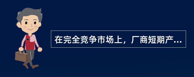 在完全竞争市场上，厂商短期产量决策条件是（）