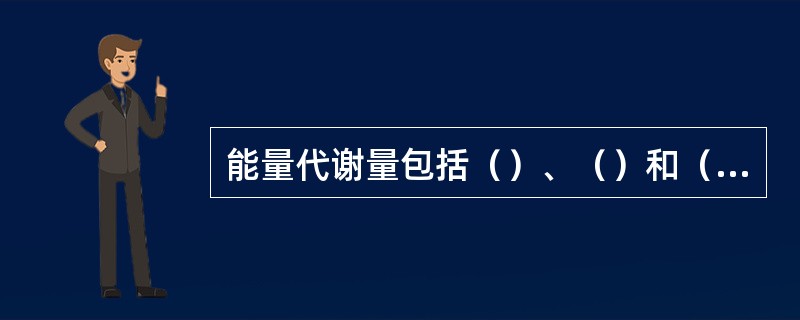 能量代谢量包括（）、（）和（）3部分。