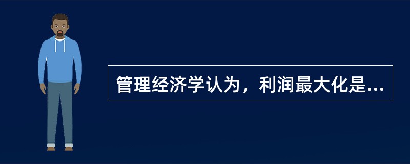 管理经济学认为，利润最大化是企业决策的唯一目标。