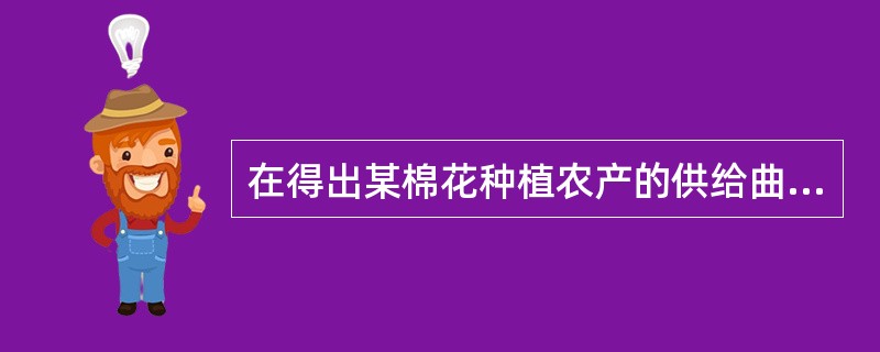 在得出某棉花种植农产的供给曲线时，下列（）外均保持常数。