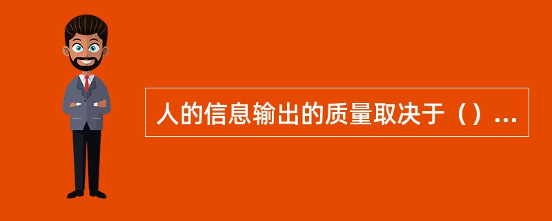 人的信息输出的质量取决于（）、（）和（）等因素。