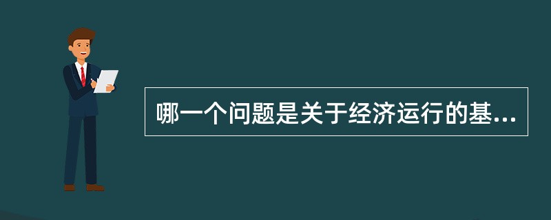 哪一个问题是关于经济运行的基本问题？（）