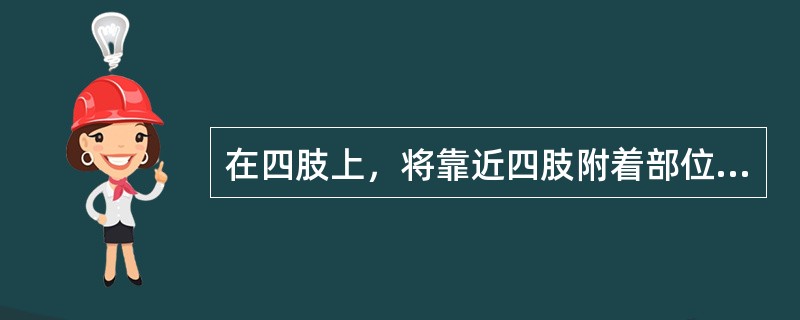 在四肢上，将靠近四肢附着部位的称为（），远离四肢附着部位的称为（）。