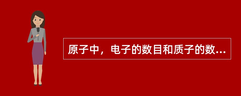 原子中，电子的数目和质子的数目比较（）。