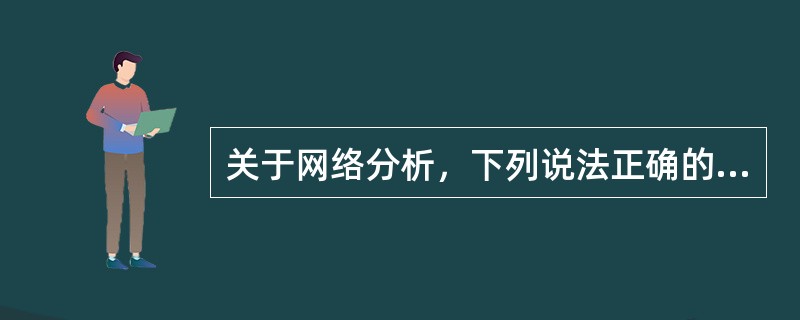关于网络分析，下列说法正确的有：（）。