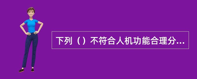 下列（）不符合人机功能合理分配的原则。