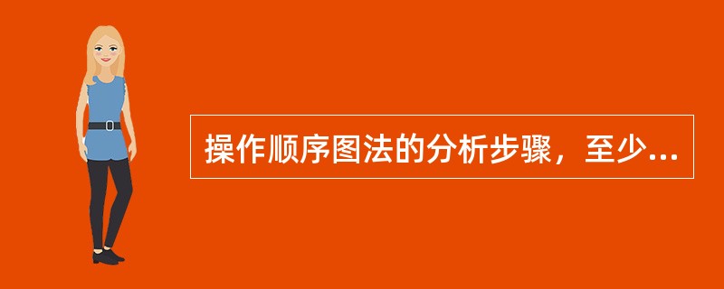 操作顺序图法的分析步骤，至少应包括（）的步骤。