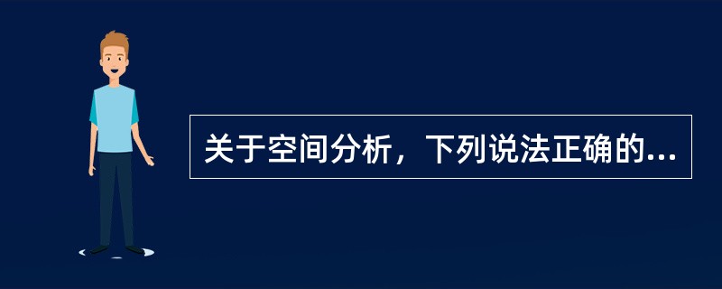 关于空间分析，下列说法正确的是：（）。