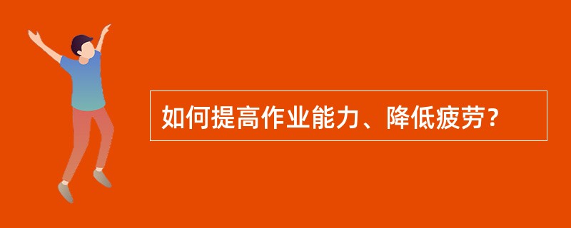 如何提高作业能力、降低疲劳？