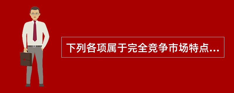 下列各项属于完全竞争市场特点的是（）