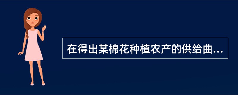 在得出某棉花种植农产的供给曲线时时，下列均保持常数（）