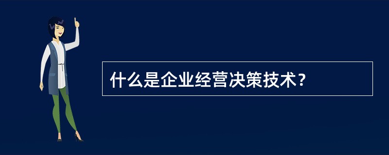 什么是企业经营决策技术？