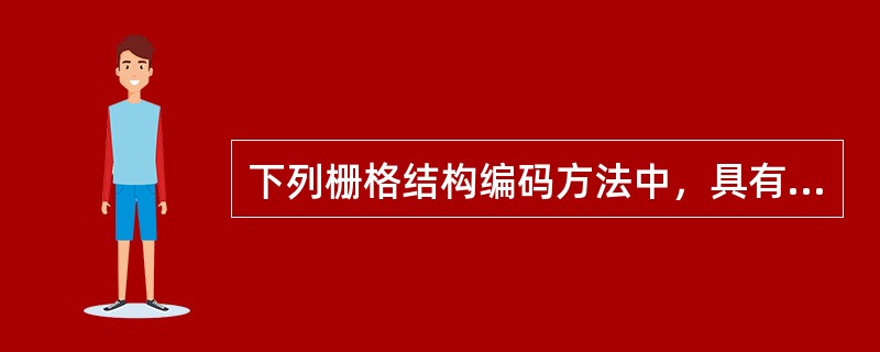 下列栅格结构编码方法中，具有可变分辨率和区域性质的是（）。