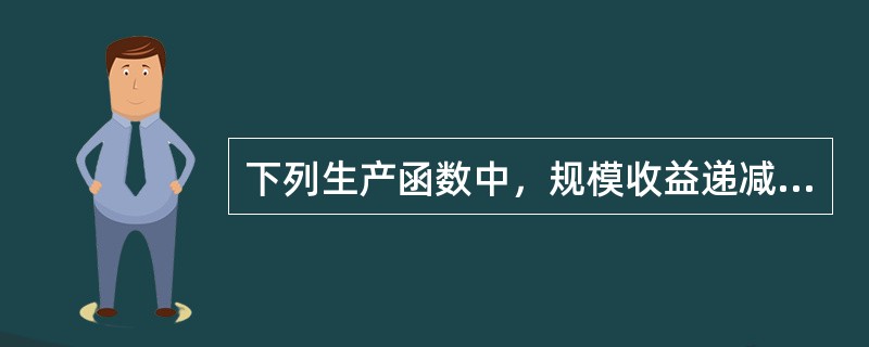 下列生产函数中，规模收益递减的是（）