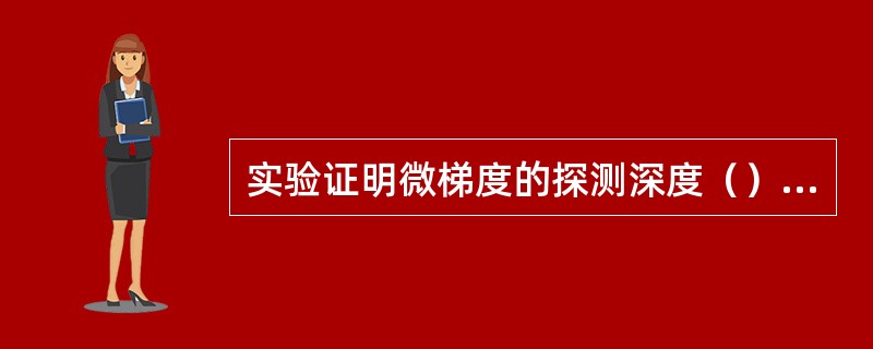 实验证明微梯度的探测深度（）微电位的探测深度。