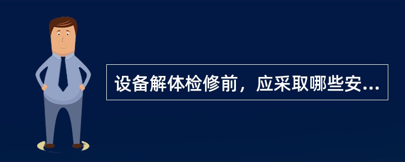 设备解体检修前，应采取哪些安全防护措施？