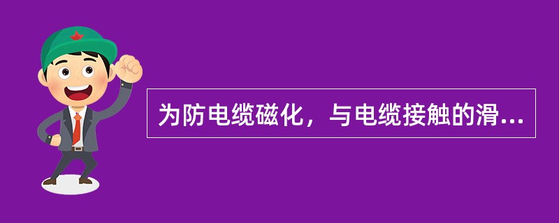 为防电缆磁化，与电缆接触的滑轮槽底部分一般由（）制造。