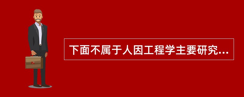 下面不属于人因工程学主要研究方法的是（）。