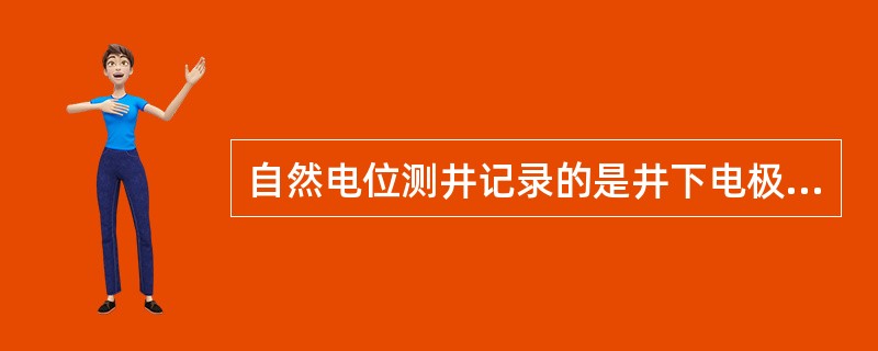 自然电位测井记录的是井下电极与地面电极之间随（）的自然电位曲线。