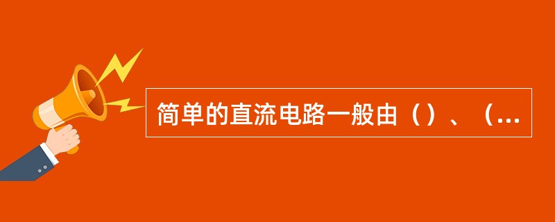 简单的直流电路一般由（）、（）和（）组成。