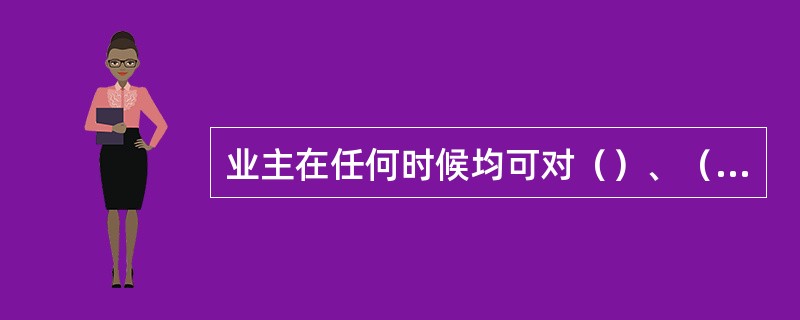 业主在任何时候均可对（）、（）、（）进行变更