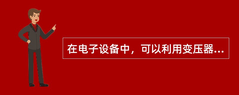 在电子设备中，可以利用变压器完成（）。