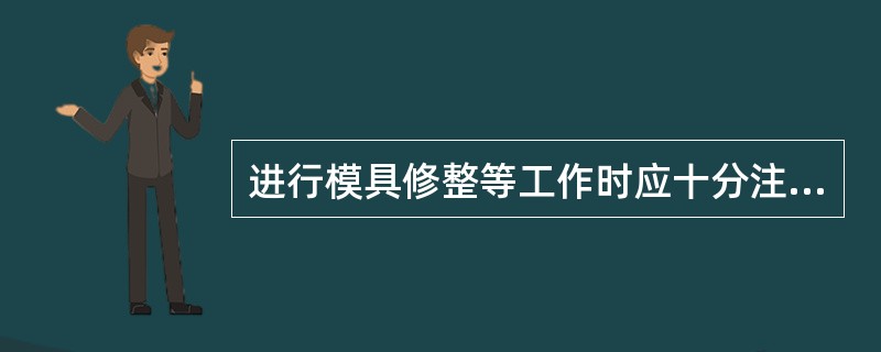 进行模具修整等工作时应十分注意（）。