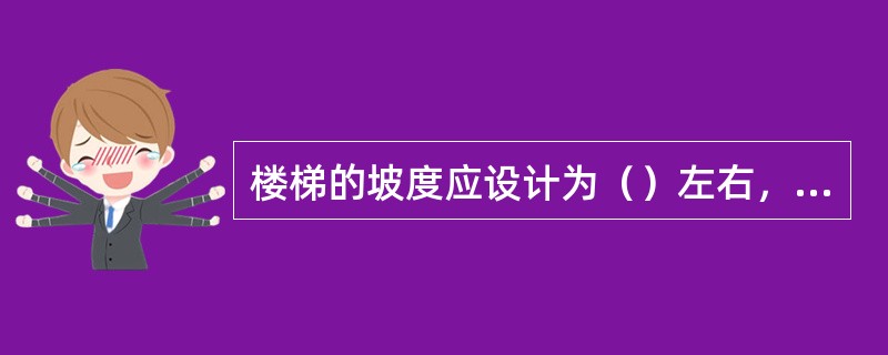 楼梯的坡度应设计为（）左右，坡度在20度以下应设计为坡道，50°以上应使用梯子。