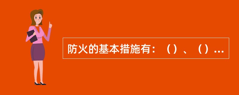 防火的基本措施有：（）、（）和（）等。