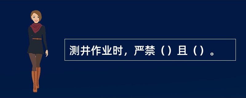 测井作业时，严禁（）且（）。