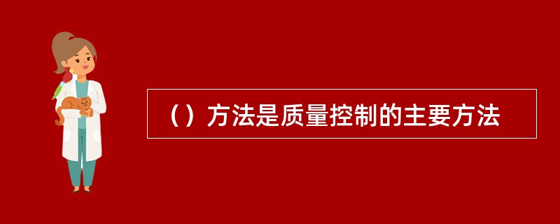 （）方法是质量控制的主要方法