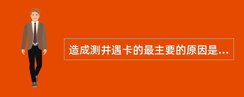 造成测井遇卡的最主要的原因是（）。