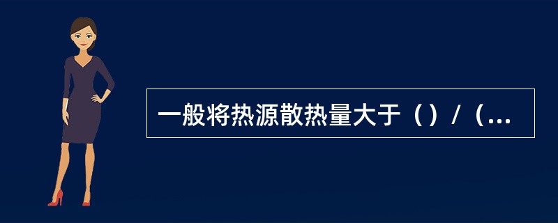 一般将热源散热量大于（）/（M2²h）的环境称为高温作业环境。三种基本