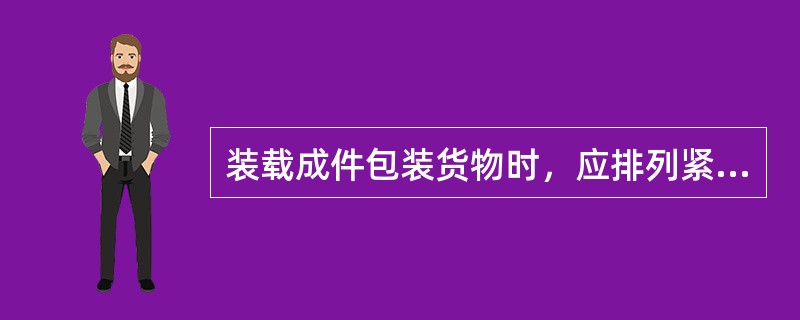 装载成件包装货物时，应排列紧密，整齐。