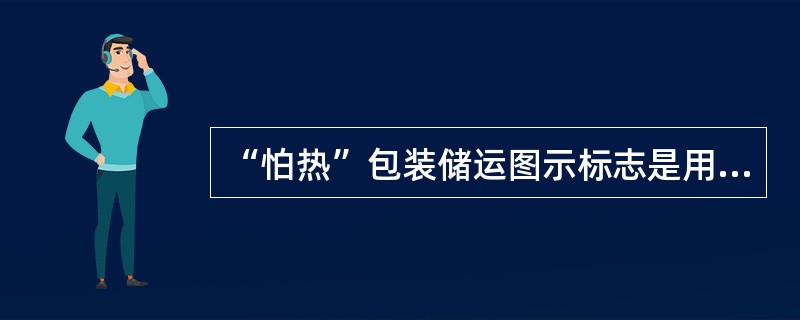 “怕热”包装储运图示标志是用于指示需要控制温度的运输包装件。