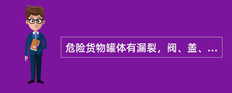 危险货物罐体有漏裂，阀、盖、垫及仪表等附件、配件不齐全完好或功能不良的罐车禁止使