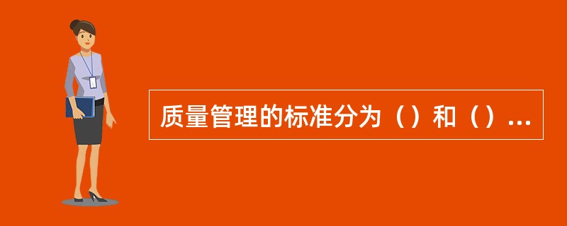 质量管理的标准分为（）和（）两大类