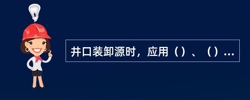 井口装卸源时，应用（）、（）及（）。