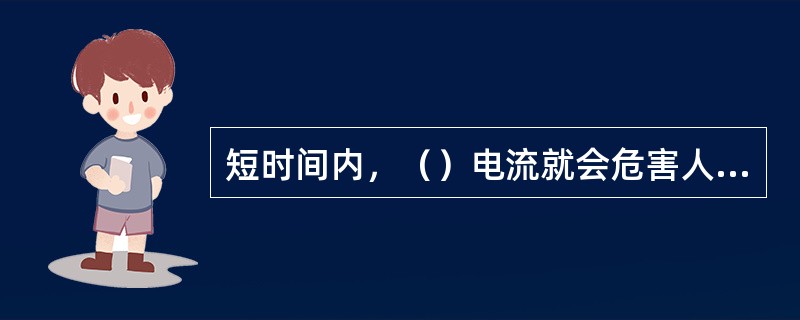 短时间内，（）电流就会危害人体生命。