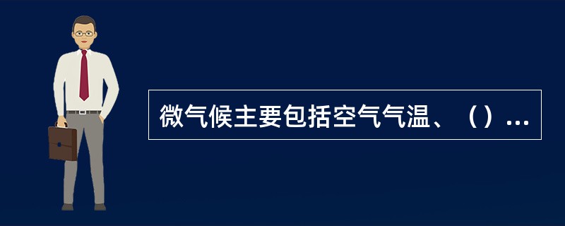 微气候主要包括空气气温、（）、气流速度、以及热辐射4个要素。