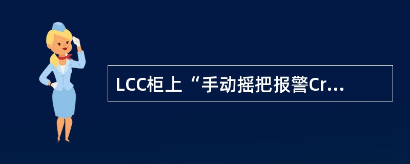 LCC柜上“手动摇把报警Crank Handle”报警如何处理? LCC柜上“手动摇把报警Crank Handle”报警如何处理?