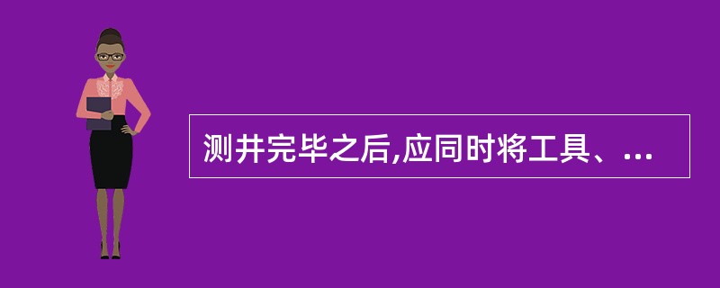 测井完毕之后,应同时将工具、井口设备及下井仪器清洗干洁。