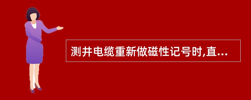 测井电缆重新做磁性记号时,直接做记号,不须消磁。