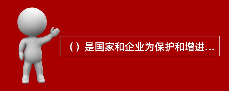 （）是国家和企业为保护和增进职工身心健康，给予社会保障性物质经济帮助的一种福利制