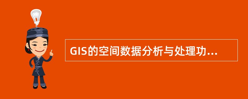 GIS的空间数据分析与处理功能通常包括以下内容：空间数据管理、拓扑关系与制图综合