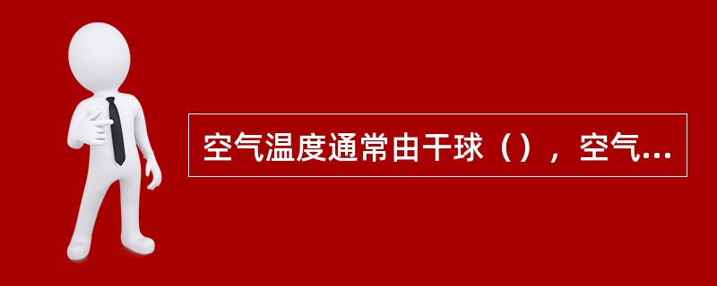 空气温度通常由干球（），空气湿度干湿球温度计测量，气流速度由热球微风仪测量，热辐