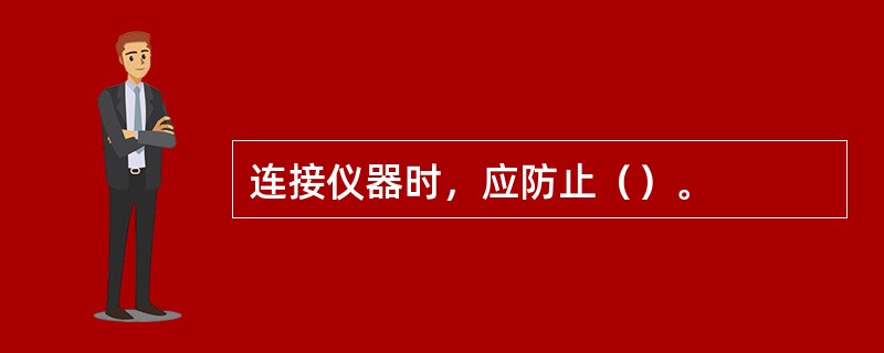 连接仪器时，应防止（）。