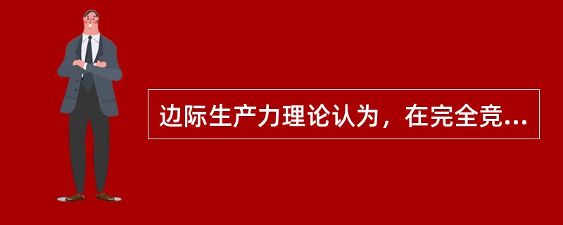 边际生产力理论认为，在完全竞争的条件下，（）