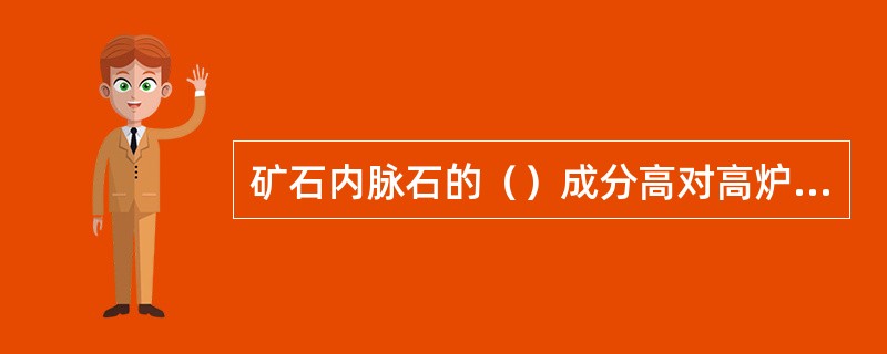 矿石内脉石的（）成分高对高炉冶炼不利。