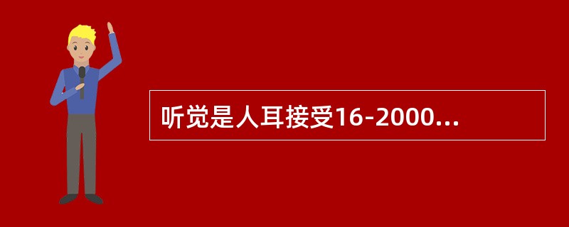 听觉是人耳接受16-20000HZ的机械振动波所引起的感觉。听阈的声压级是0dB